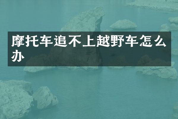 摩托车追不上越野车怎么办