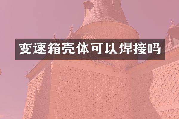 变速箱壳体可以焊接吗