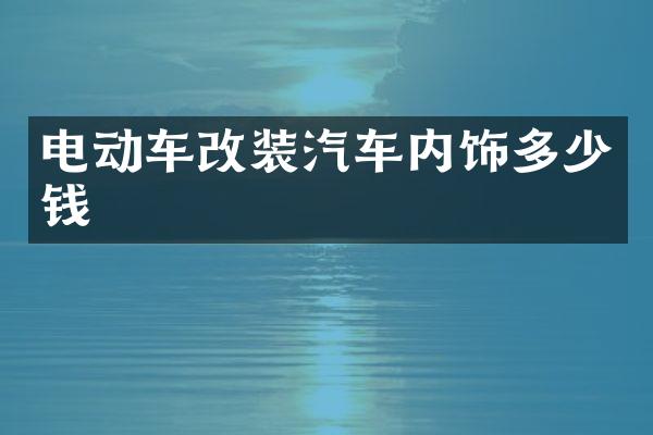 电动车改装汽车内饰多少钱