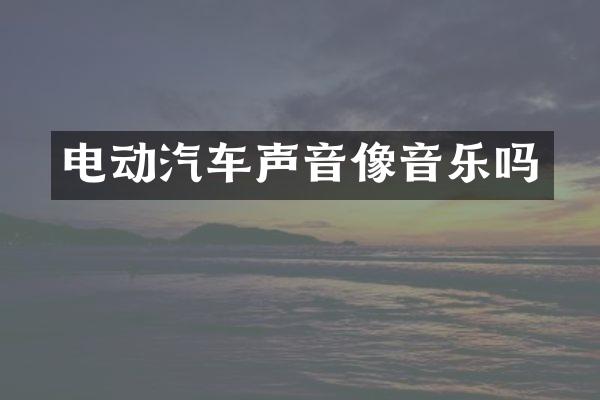 电动汽车声音像音乐吗