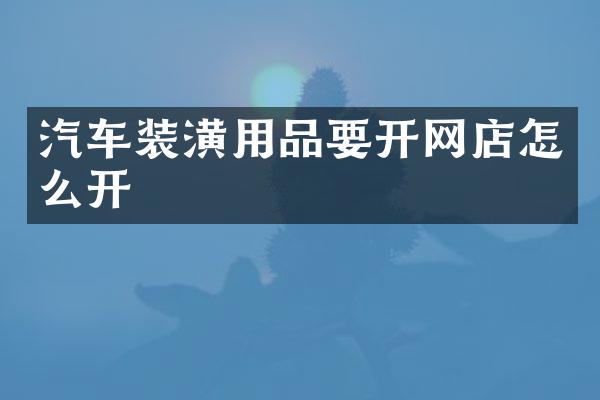 汽车装潢用品要开网店怎么开