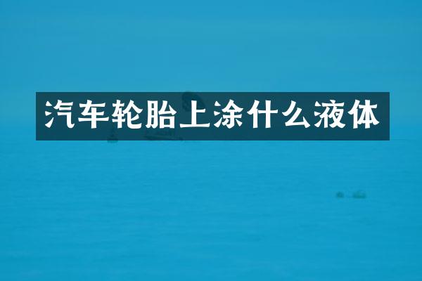 汽车轮胎上涂什么液体