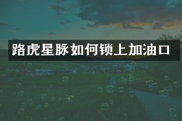 路虎星脉如何锁上加油口