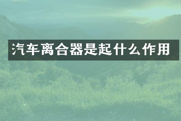 汽车离合器是起什么作用