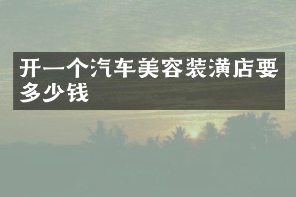 开一个汽车美容装潢店要多少钱