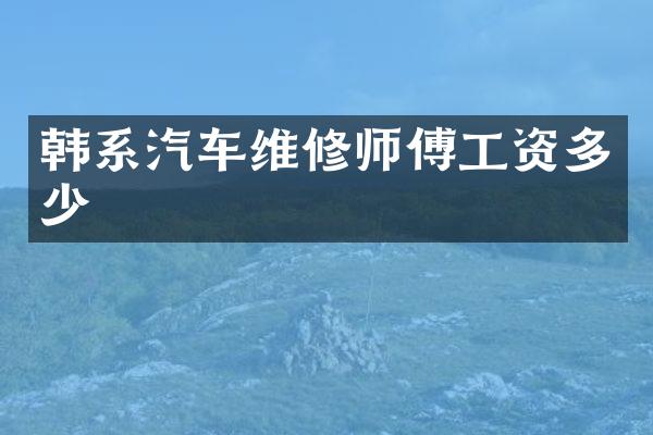 韩系汽车维修师傅工资多少
