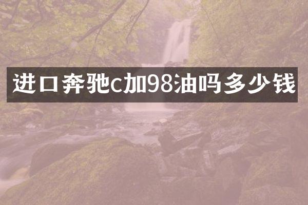 进口奔驰c加98油吗多少钱