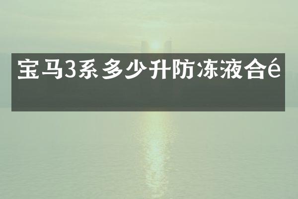 宝马3系多少升防冻液合适