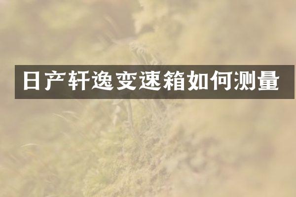 日产轩逸变速箱如何测量