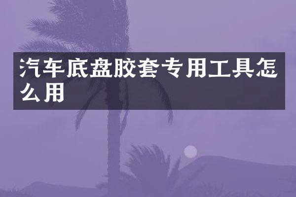 汽车底盘胶套专用工具怎么用