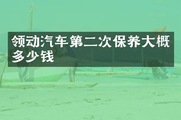 领动汽车第二次保养大概多少钱