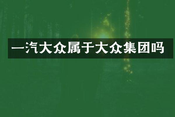 一汽大众属于大众集团吗