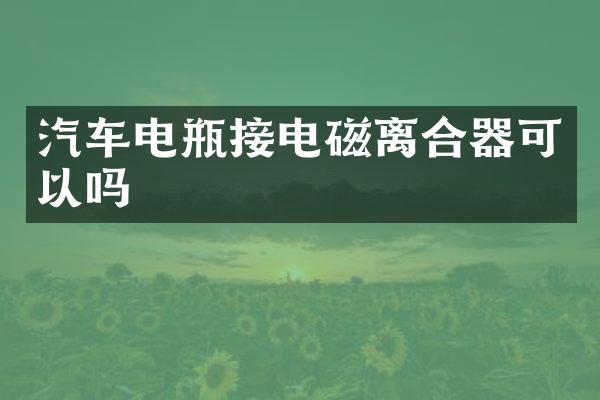 汽车电瓶接电磁离合器可以吗