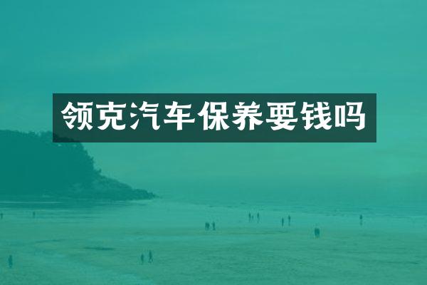 领克汽车保养要钱吗