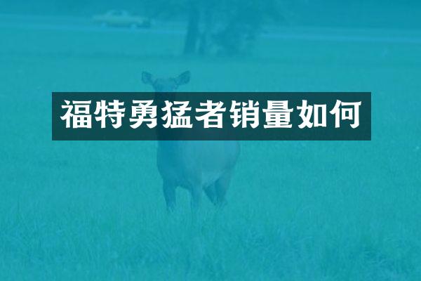 福特勇猛者销量如何