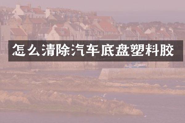 怎么清除汽车底盘塑料胶