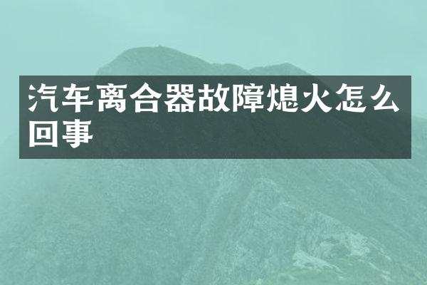 汽车离合器故障熄火怎么回事