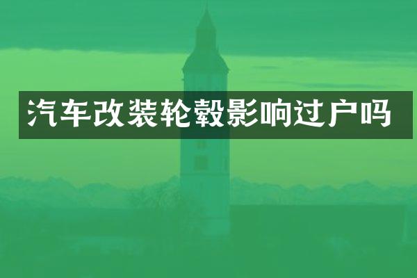 汽车改装轮毂影响过户吗