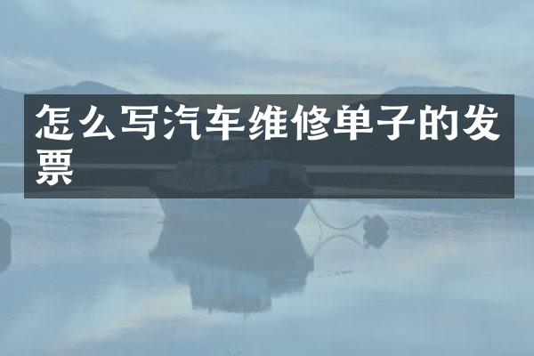 怎么写汽车维修单子的发票