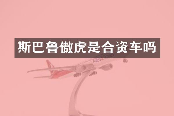 斯巴鲁傲虎是合资车吗