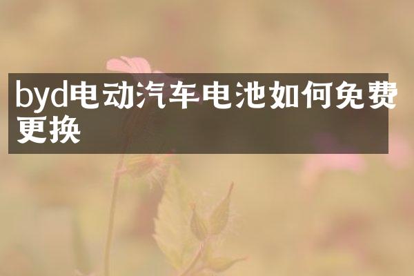 byd电动汽车电池如何免费更换