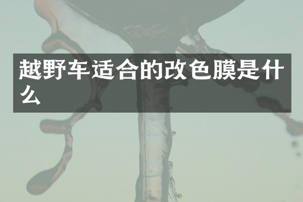 越野车适合的改色膜是什么