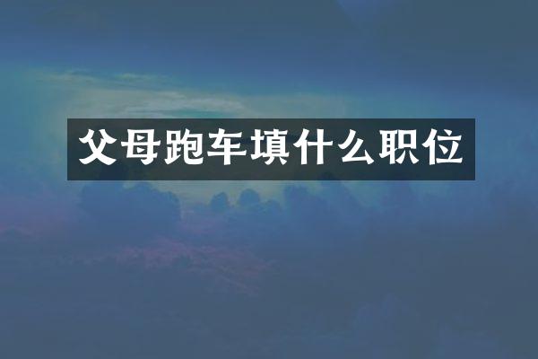 父母跑车填什么职位