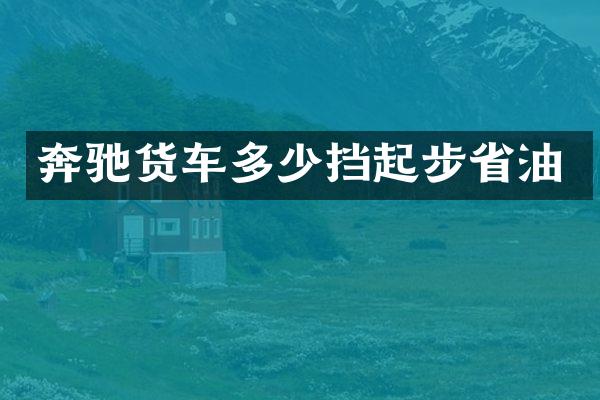 奔驰货车多少挡起步省油