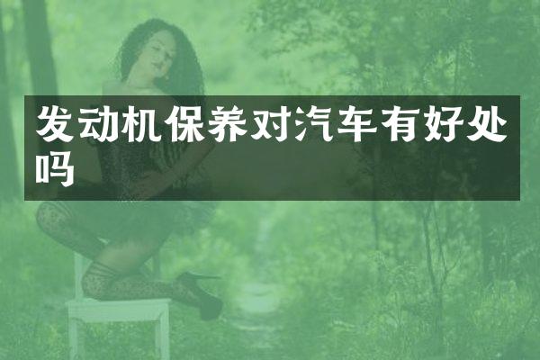 发动机保养对汽车有好处吗