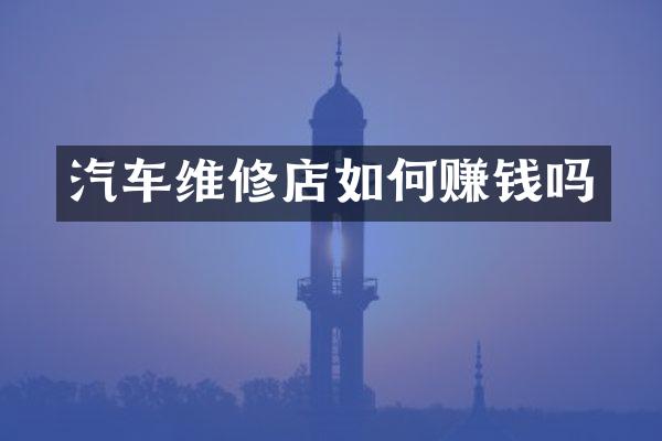 汽车维修店如何赚钱吗