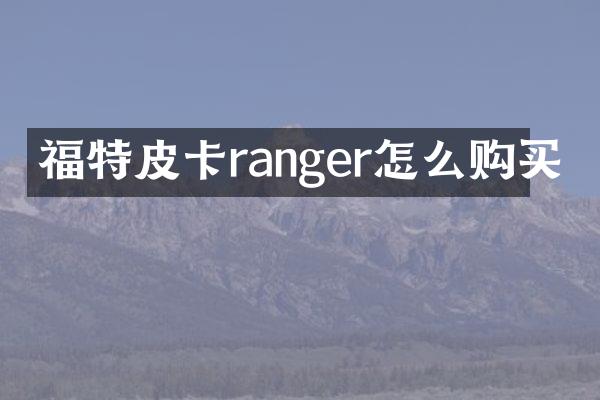 福特皮卡ranger怎么购买