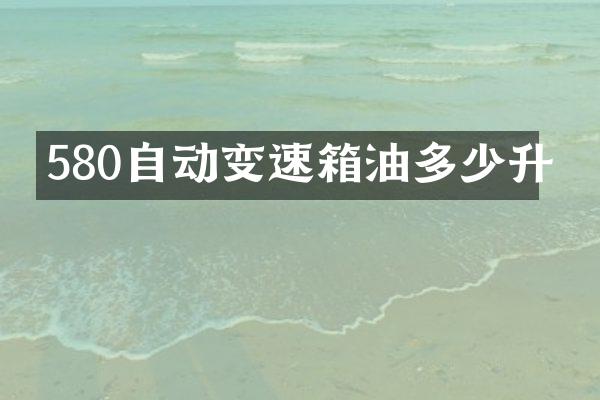 580自动变速箱油多少升
