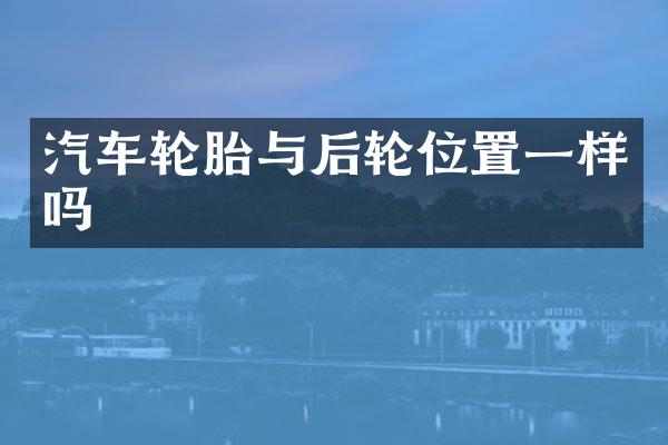 汽车轮胎与后轮位置一样吗