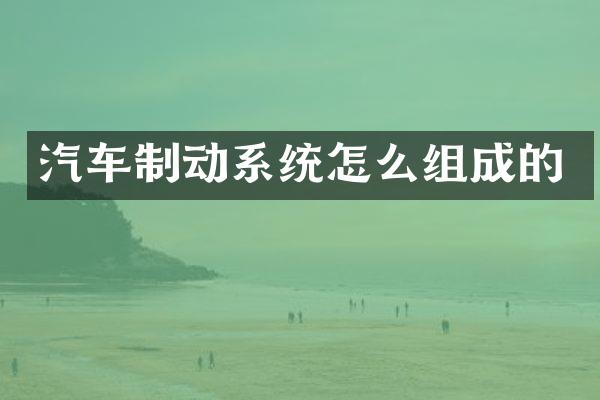 汽车制动系统怎么组成的