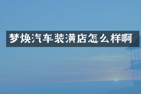 梦焕汽车装潢店怎么样啊