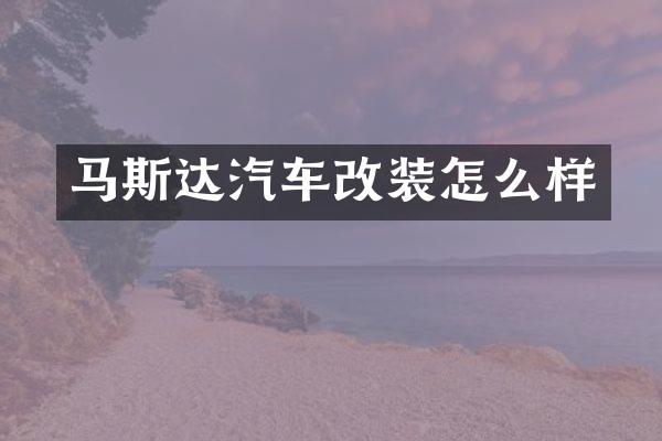 马斯达汽车改装怎么样