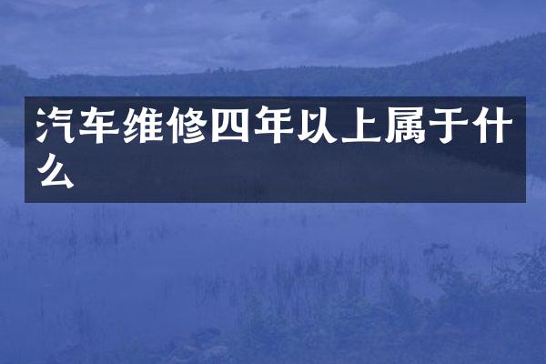 汽车维修四年以上属于什么