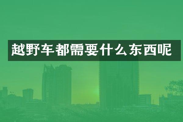 越野车都需要什么东西呢