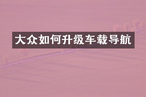 大众如何升级车载导航