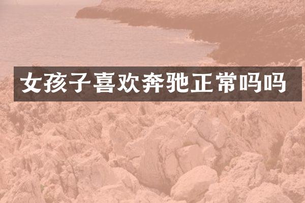 女孩子喜欢奔驰正常吗吗
