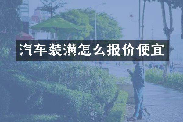 汽车装潢怎么报价便宜