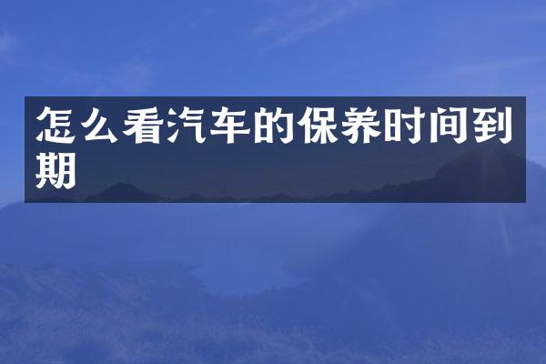 怎么看汽车的保养时间到期