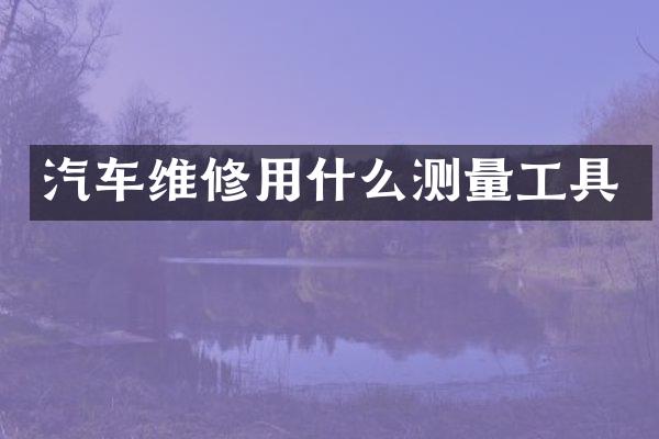 汽车维修用什么测量工具