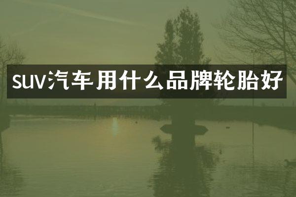 suv汽车用什么品牌轮胎好
