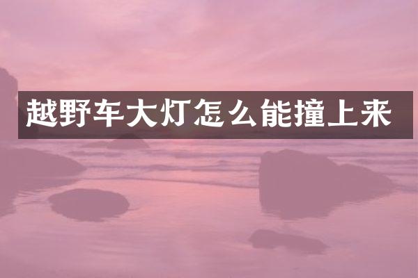 越野车大灯怎么能撞上来