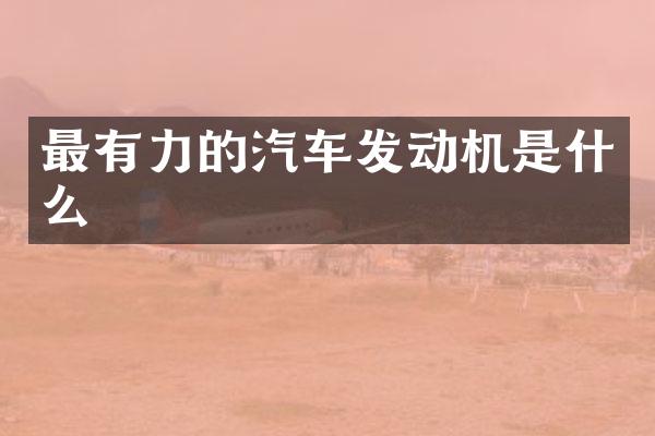 最有力的汽车发动机是什么