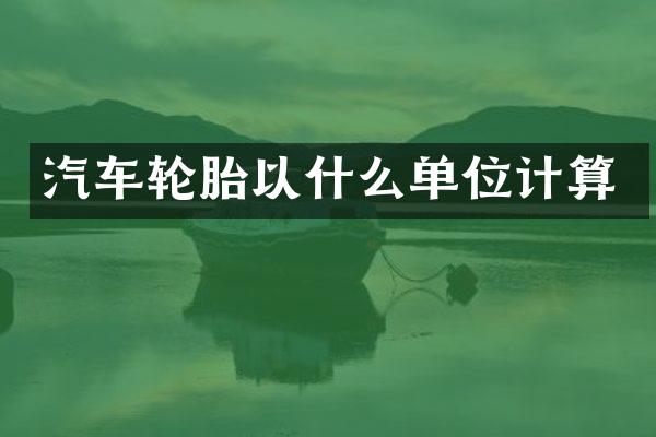 汽车轮胎以什么单位计算