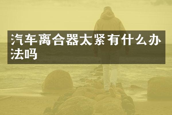 汽车离合器太紧有什么办法吗