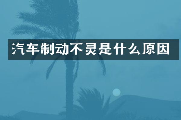 汽车制动不灵是什么原因