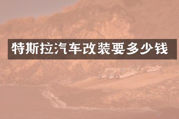 特斯拉汽车改装要多少钱